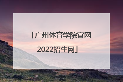「广州体育学院官网2022招生网」广州体育学院2022招生电话
