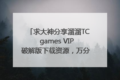 求大神分享溜溜TC games VIP破解版下载资源，万分感谢，感激不尽！