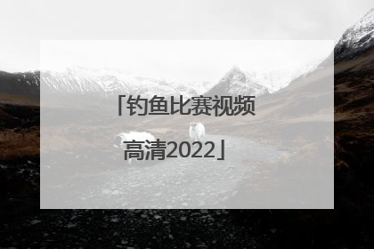 「钓鱼比赛视频高清2022」钓鱼比赛视频高清2021