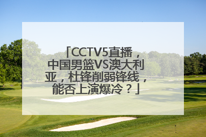 CCTV5直播，中国男篮VS澳大利亚，杜锋削弱锋线，能否上演爆冷？
