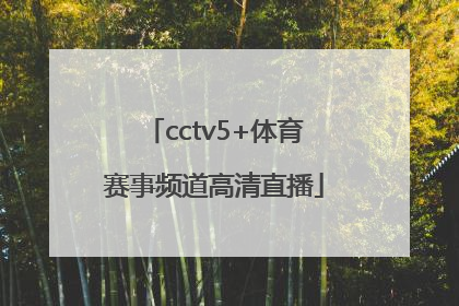 「cctv5+体育赛事频道高清直播」cctv5+体育赛事在线手机直播观看