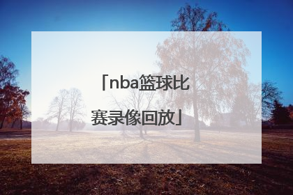 「nba篮球比赛录像回放」法甲篮球比赛录像回放