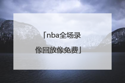 「nba全场录像回放像免费」篮球比赛录像回放